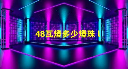 48瓦燈多少燈珠 led燈12燈珠多少瓦